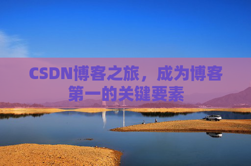 CSDN博客之旅,成为博客第一的关键要素